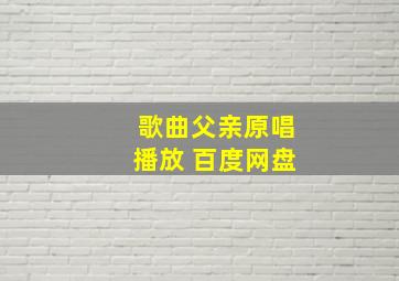 歌曲父亲原唱播放 百度网盘